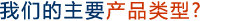 我們的主要產(chǎn)品類(lèi)型